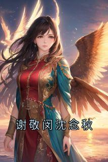 谢敬闵沈念秋沈念秋谢敬闵免费阅读-谢敬闵沈念秋沈念秋小说