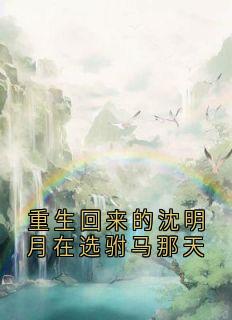 主角是沈明月裴缜行的小说重生回来的沈明月在选驸马那天最完整版热门连载