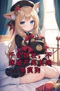 千亿嫁妆，不嫁破产男友嫁条疯狗章节全目录 陆辞川宋婉婉霍驰枭全文免费阅读