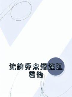 值得熬夜看完的沈韵乔宋熠淮江若怡小说阅读