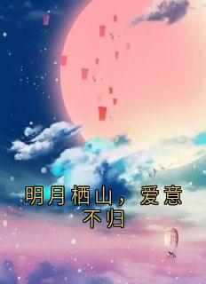 明月栖山，爱意不归苏梨骆清屿程昭宋莹by佚名免费看