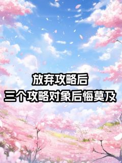 宋岚顾青青主角的小说完结版放弃攻略后，三个攻略对象后悔莫及全集