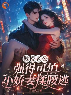 抖音教授老公强得可怕，小娇妻揉腰逃by言火火在线阅读