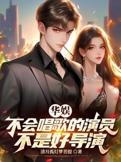 华娱：不会唱歌的演员不是好导演免费小说作者清月孤灯梦菩提全文阅读