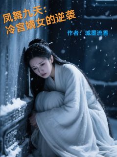 精选好书凤舞九天：冷宫嫡女的逆袭无删减版全文在线
