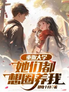 值得熬夜看完的重返大学：她们都想圈养我小说阅读