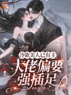 冷欲美人已有主，大佬偏要强插足(薄薇厉赫)最新章节试读