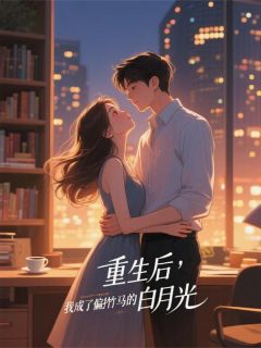 重生后，我成了偏执竹马的白月光by东篱长生免费阅读小说大结局-随缘阅读网