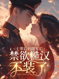 书荒必备七零后妈随军后，禁欲糙汉不装了全文章节阅读