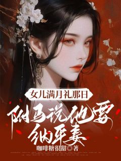 女儿满月礼那日，驸马说他要纳平妻小说免费版阅读抖音热文