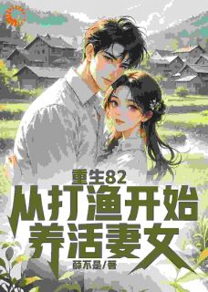 重生82：从打渔开始养活妻女免费阅读全文，主角李安龙林念慈小说完整版最新章节