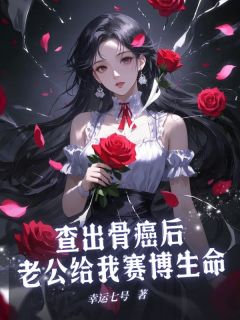 查出骨癌后老公给我赛博生命小说百度云完整章节列表免费阅读