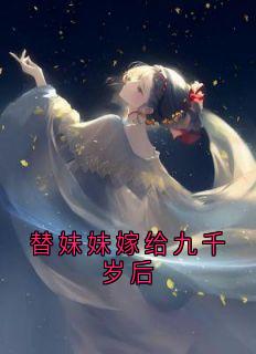 【替妹妹嫁给九千岁后】小说在线阅读-替妹妹嫁给九千岁后免费版目录阅读全文