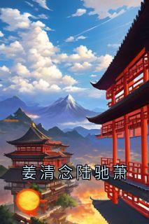 佚名写的小说姜清念陆驰萧在线阅读