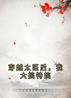 良心推荐穿越太医后，我大搞特搞小说试读