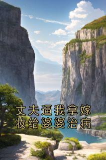 丈夫逼我拿嫁妆给婆婆治病小说最后结局，秦朗茵茵百度贴吧小说全文免费