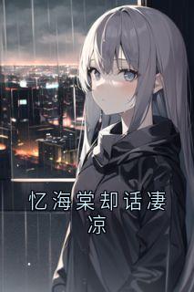 抖音热推小说忆海棠却话凄凉全文在线阅读