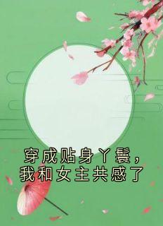 精彩小说穿成贴身丫鬟，我和女主共感了苏软素巧陆云礼全章节在线阅读