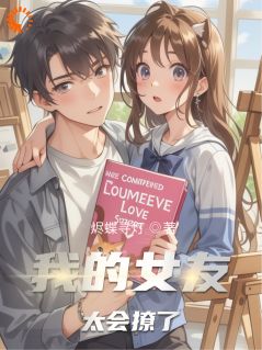 我的女友太会撩了精彩章节-我的女友太会撩了免费阅读全文