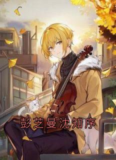 （全本）彭芝曼沈知序主角彭芝曼沈知序全文目录畅读