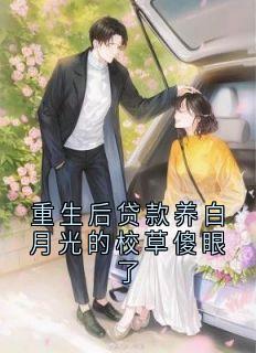 重生后贷款养白月光的校草傻眼了(佚名)最佳创作小说全文在线阅读