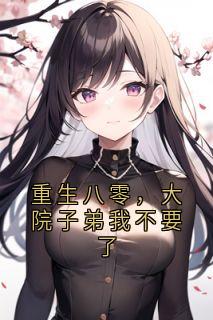 书荒必备重生八零，大院子弟我不要了全文章节阅读