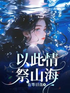 以此情，祭山海by在等日落小说完结版在线阅读