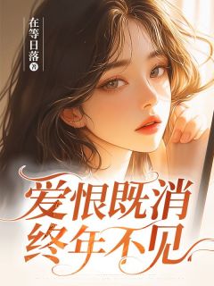 爱恨既消，终年不见最新章节免费阅读by在等日落无广告小说
