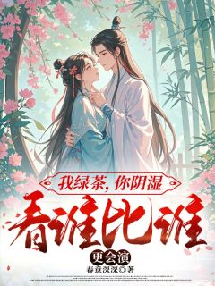 我绿茶，你阴湿，看谁比谁更会演by春意深深(祁玖郁雾)未删节免费阅读