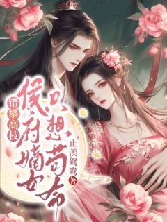 【抖音】错攀高枝，侯府嫡女只想苟命全文阅读