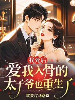 无弹窗小说我死后，爱我入骨的太子爷也重生了 作者就要过马路
