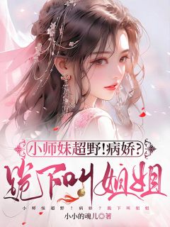 （好书推荐）小师妹超野！病娇？跪下叫姐姐！小说最新章节小说全文阅读