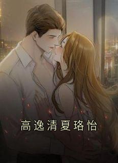 夏珞怡高逸清主角抖音小说高逸清夏珞怡在线阅读