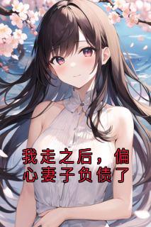 书荒必备我走之后，偏心妻子负债了全文章节阅读
