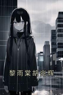 好看的黎雨棠胡兆辉小说-黎雨棠胡兆辉最新章节阅读-随缘阅读网