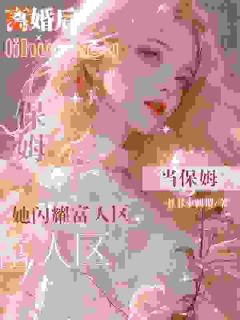 全职太太无人爱，离婚当保姆成顶流小说_全职太太无人爱，离婚当保姆成顶流小说结局阅读