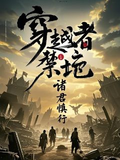 作者淮北坐忘山人写的穿越者禁地，诸君慎行小说大结局全章节阅读