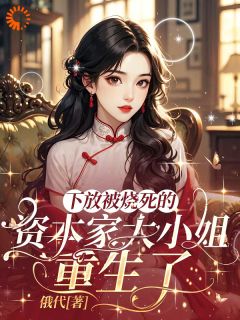 祝卿歌贾道德全本小说 下放被烧死的资本家大小姐重生了全文免费在线阅读