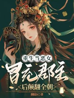 热门小说重生当恶女，冒充郡主后颠翻全朝完整版全文阅读