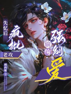 失忆后被疯批老攻偷偷强制爱精彩小说-失忆后被疯批老攻偷偷强制爱目录阅读