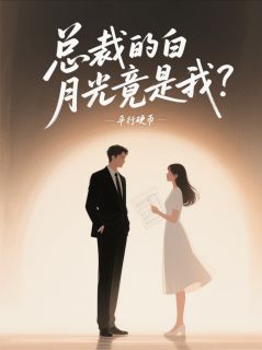精选好书总裁的白月光竟是我？无删减版全文在线