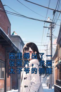 爆款小说由作者许棠所创作的圈里曝出了一张照片，京圈太子爷的侧腰在线阅读