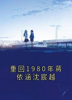 重回1980年蒋依涵沈宸越小说全集(沈宸越蒋依涵)无弹窗广告阅读