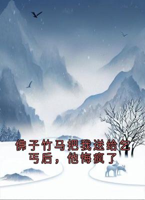 全本资源在线阅读佛子竹马把我送给乞丐后，他悔疯了江揽月霍斯言