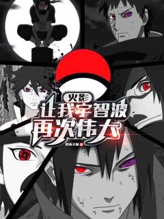 【抖音】火影：让我宇智波再次伟大全文阅读