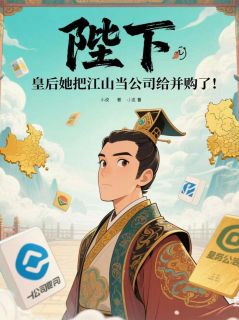 陛下，皇后把江山当公司给并购了完整版免费阅读，萧然梁太师小说大结局在哪看