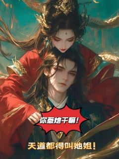 你惹她干嘛？天道都得叫她姐！小说免费版阅读抖音热文