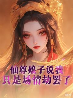 仙尊娘子说我只是场情劫罢了by采姑娘的小茉莉花小说完结版在线阅读