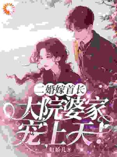 无弹窗小说二婚嫁首长，大院婆家宠上天 作者虹娇儿