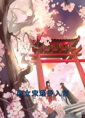 抖音热推小说庶女宋瑾乔入宫全文在线阅读-随缘阅读网